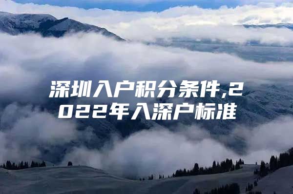 深圳入户积分条件,2022年入深户标准