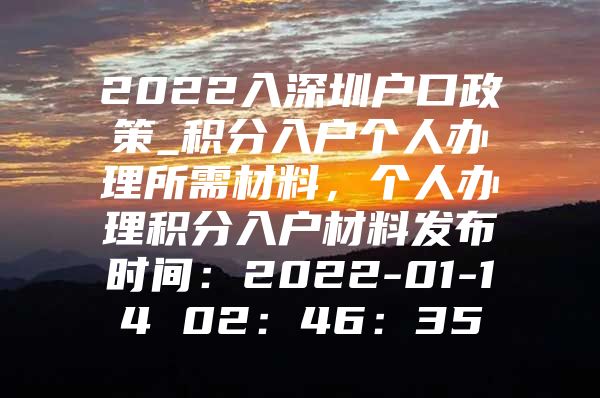 2022入深圳户口政策_积分入户个人办理所需材料，个人办理积分入户材料发布时间：2022-01-14 02：46：35