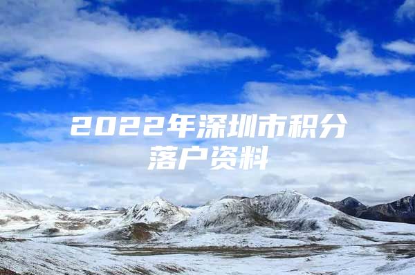 2022年深圳市积分落户资料