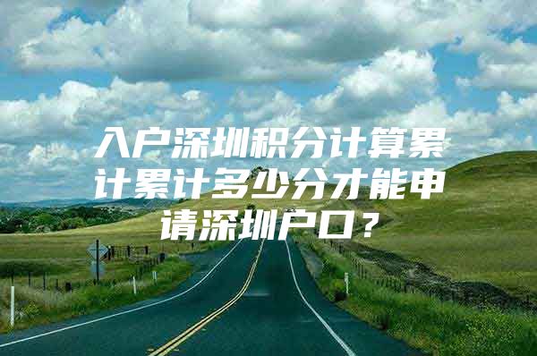 入户深圳积分计算累计累计多少分才能申请深圳户口？