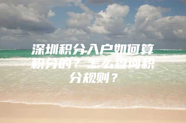 深圳积分入户如何算积分的？怎么查询积分规则？