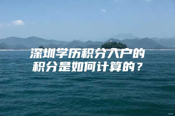 深圳学历积分入户的积分是如何计算的？