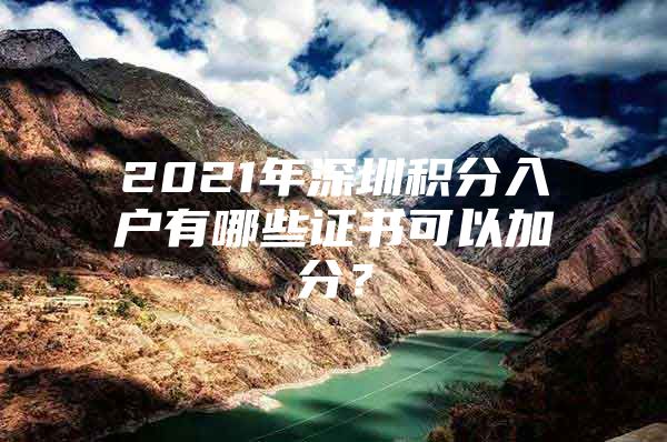 2021年深圳积分入户有哪些证书可以加分？