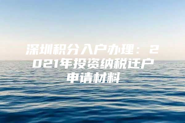 深圳积分入户办理：2021年投资纳税迁户申请材料