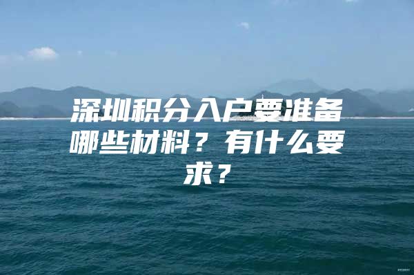 深圳积分入户要准备哪些材料？有什么要求？