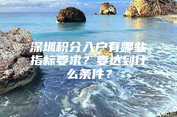 深圳积分入户有哪些指标要求？要达到什么条件？