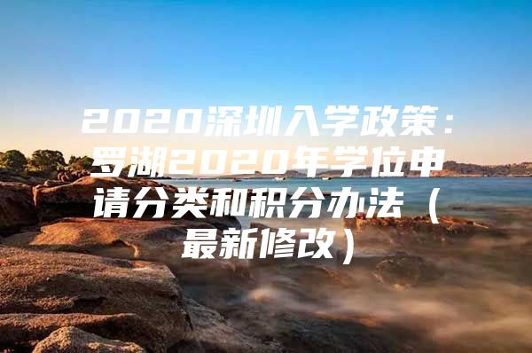 2020深圳入学政策：罗湖2020年学位申请分类和积分办法（最新修改）