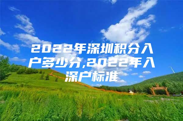 2022年深圳积分入户多少分,2022年入深户标准