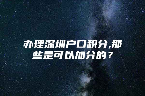 办理深圳户口积分,那些是可以加分的？