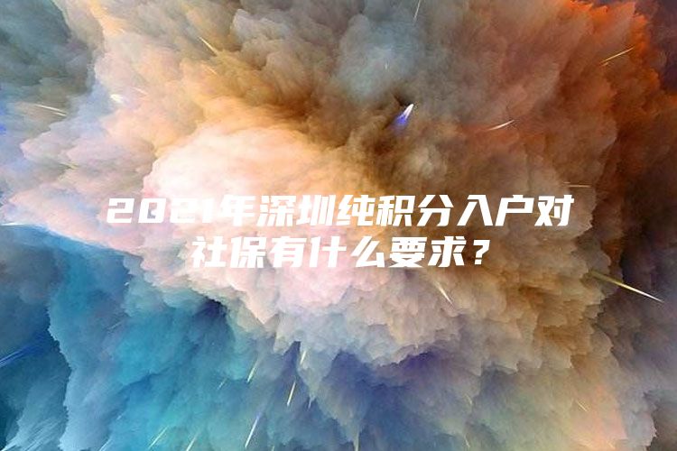 2021年深圳纯积分入户对社保有什么要求？