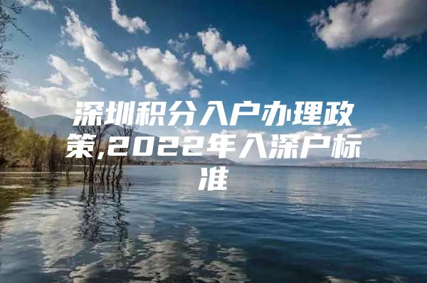 深圳积分入户办理政策,2022年入深户标准