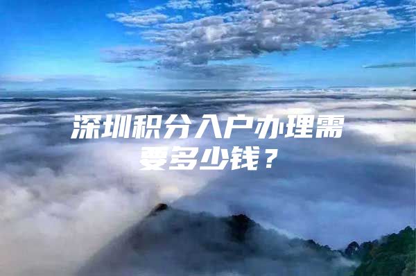 深圳积分入户办理需要多少钱？