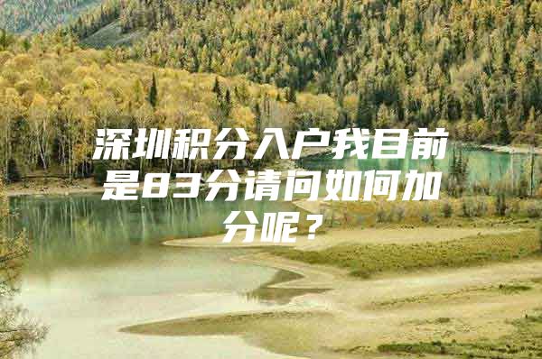 深圳积分入户我目前是83分请问如何加分呢？