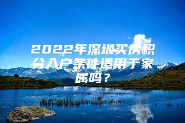 2022年深圳买房积分入户条件适用于家属吗？