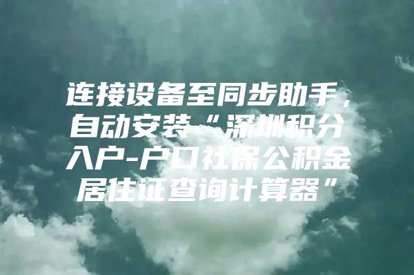 连接设备至同步助手，自动安装“深圳积分入户-户口社保公积金居住证查询计算器”