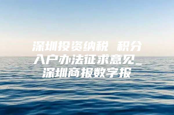 深圳投资纳税 积分入户办法征求意见_深圳商报数字报