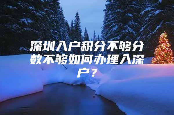 深圳入户积分不够分数不够如何办理入深户？