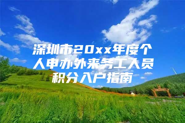 深圳市20xx年度个人申办外来务工人员积分入户指南