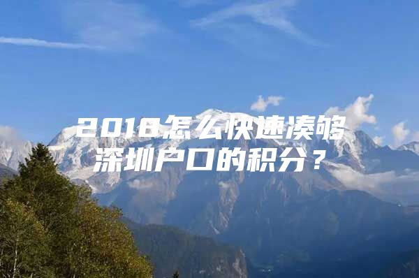 2018怎么快速凑够深圳户口的积分？