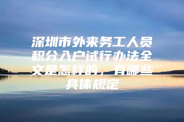 深圳市外来务工人员积分入户试行办法全文是怎样的，有哪些具体规定