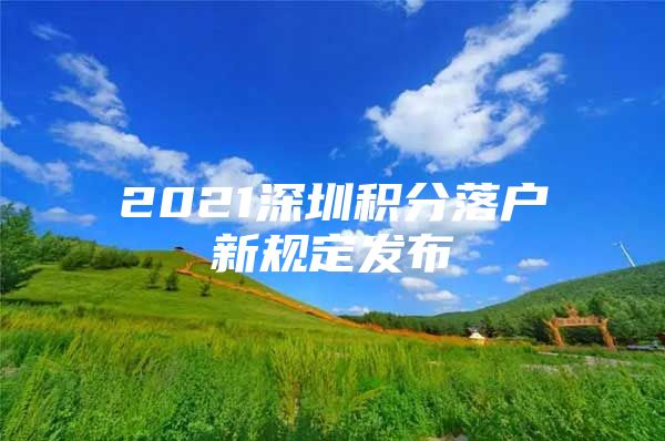 2021深圳积分落户新规定发布