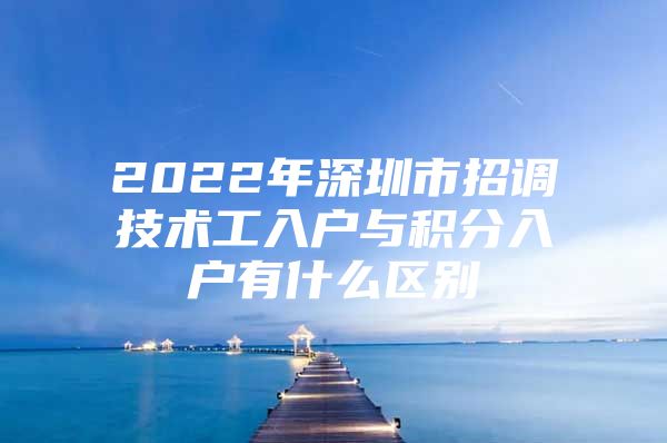 2022年深圳市招调技术工入户与积分入户有什么区别