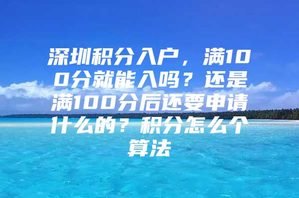 深圳积分入户，满100分就能入吗？还是满100分后还要申请什么的？积分怎么个算法