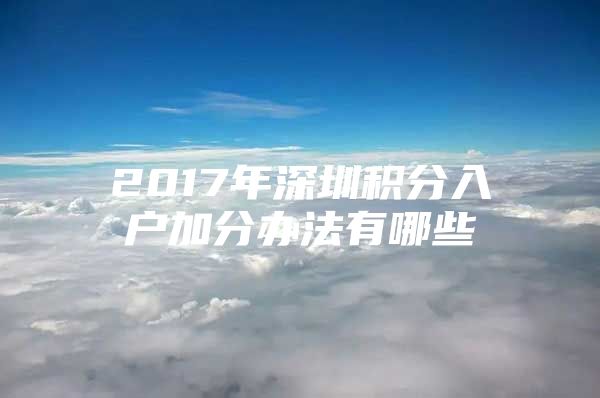 2017年深圳积分入户加分办法有哪些