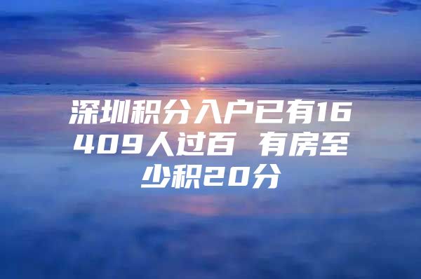 深圳积分入户已有16409人过百 有房至少积20分