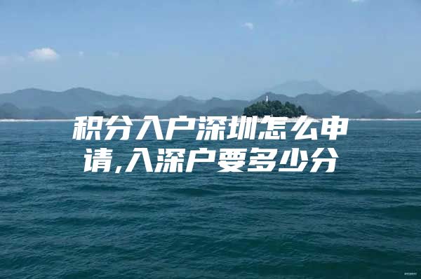 积分入户深圳怎么申请,入深户要多少分