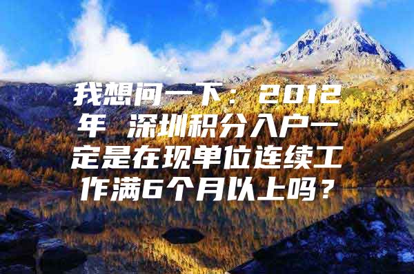 我想问一下：2012年 深圳积分入户一定是在现单位连续工作满6个月以上吗？