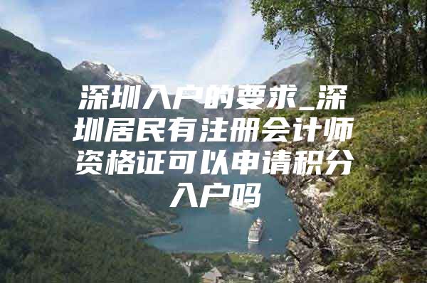 深圳入户的要求_深圳居民有注册会计师资格证可以申请积分入户吗