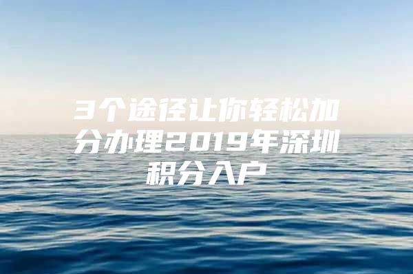 3个途径让你轻松加分办理2019年深圳积分入户