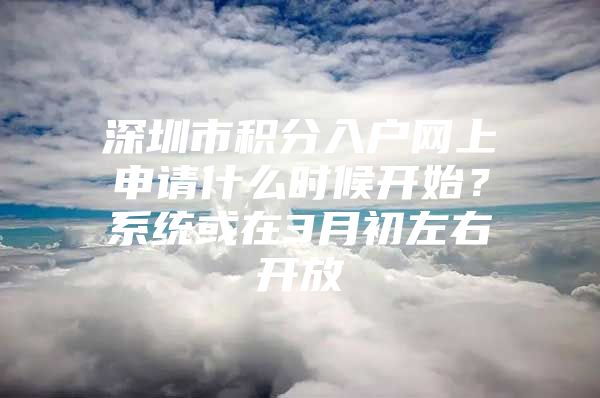 深圳市积分入户网上申请什么时候开始？系统或在3月初左右开放