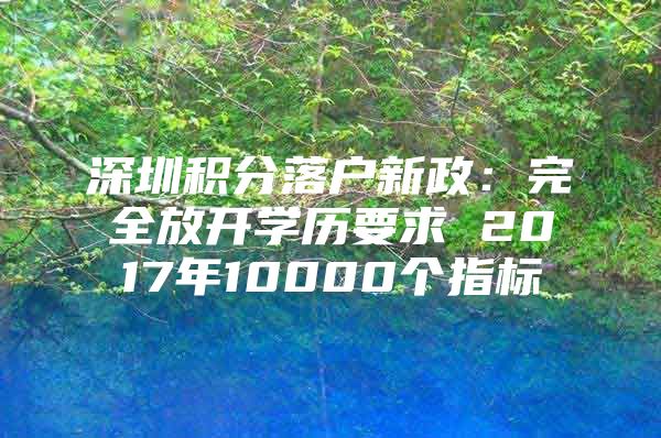 深圳积分落户新政：完全放开学历要求 2017年10000个指标