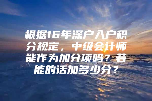 根据16年深户入户积分规定，中级会计师能作为加分项吗？若能的话加多少分？