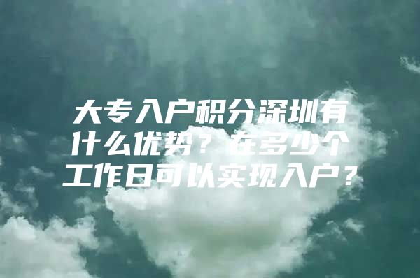 大专入户积分深圳有什么优势？在多少个工作日可以实现入户？