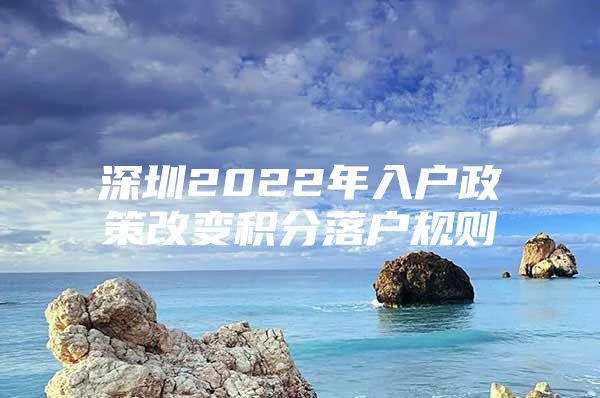 深圳2022年入户政策改变积分落户规则