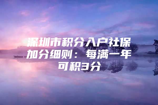 深圳市积分入户社保加分细则：每满一年可积3分