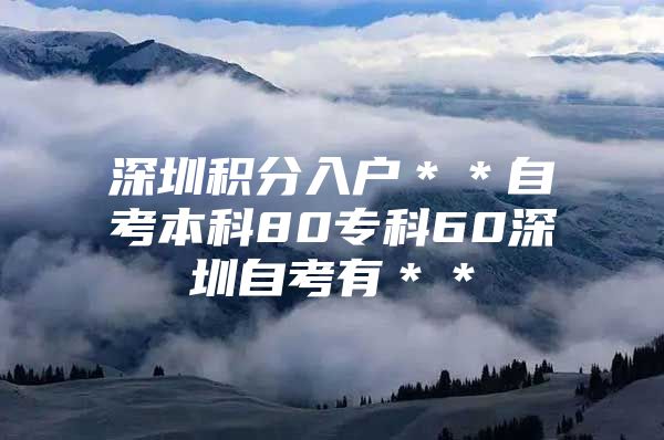 深圳积分入户＊＊自考本科80专科60深圳自考有＊＊