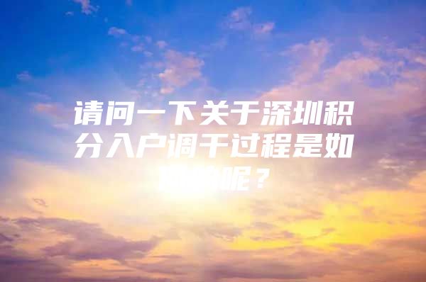 请问一下关于深圳积分入户调干过程是如何的呢？