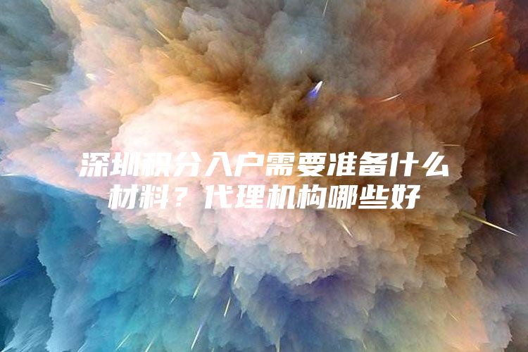 深圳积分入户需要准备什么材料？代理机构哪些好