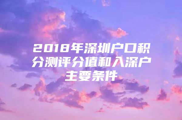 2018年深圳户口积分测评分值和入深户主要条件