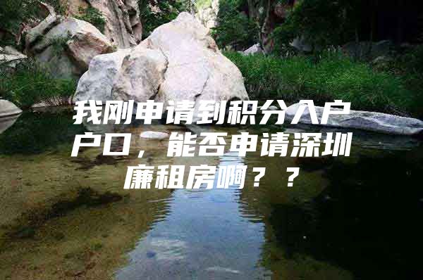 我刚申请到积分入户户口，能否申请深圳廉租房啊？？