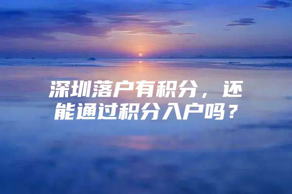 深圳落户有积分，还能通过积分入户吗？