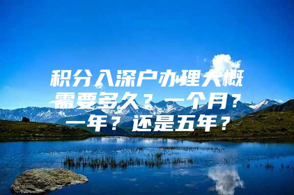 积分入深户办理大概需要多久？一个月？一年？还是五年？