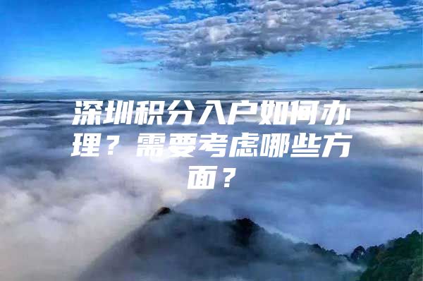 深圳积分入户如何办理？需要考虑哪些方面？