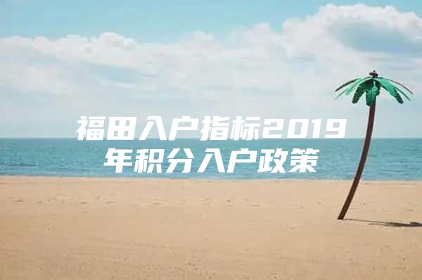 福田入户指标2019年积分入户政策