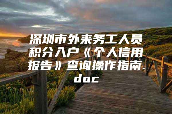 深圳市外来务工人员积分入户《个人信用报告》查询操作指南.doc