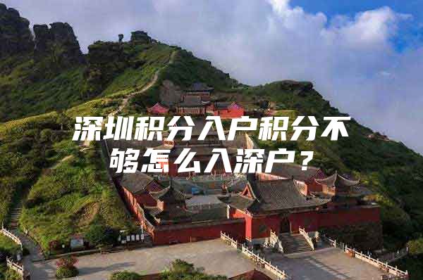 深圳积分入户积分不够怎么入深户？